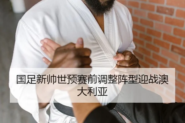 国足新帅世预赛前调整阵型迎战澳大利亚