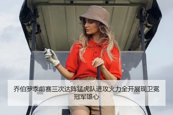 乔伯罗季前赛三次达阵猛虎队进攻火力全开展现卫冕冠军雄心